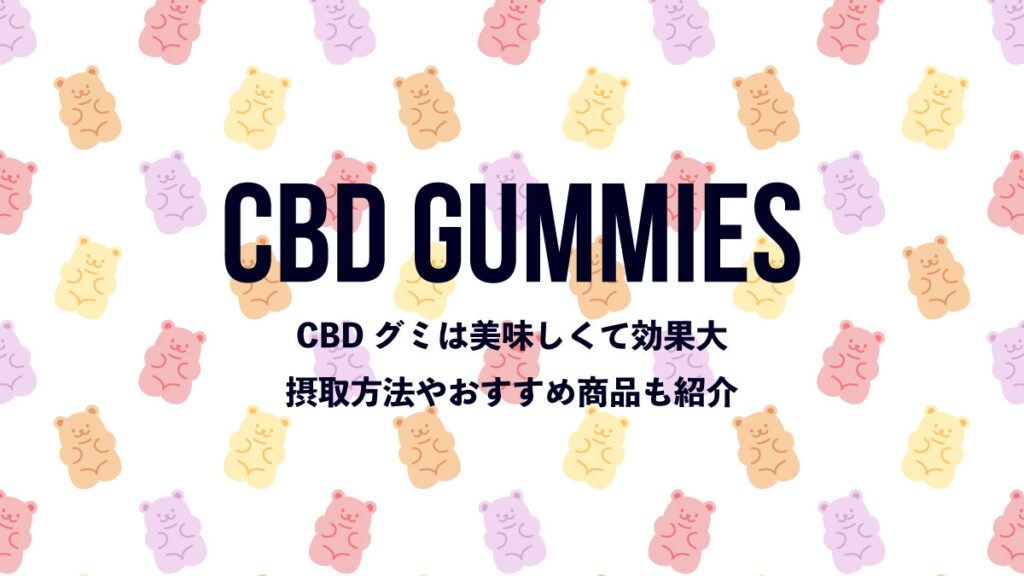 CBDグミは美味しくて効果大！摂取方法やおすすめ商品も紹介