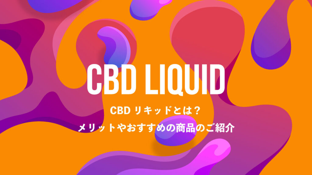 CBDリキッドとは？使うメリットやおすすめの製品もご紹介